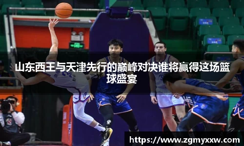 山东西王与天津先行的巅峰对决谁将赢得这场篮球盛宴