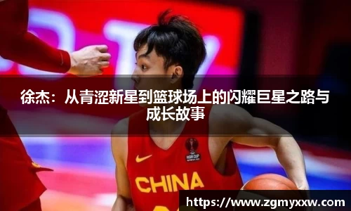 徐杰：从青涩新星到篮球场上的闪耀巨星之路与成长故事