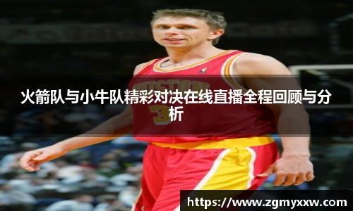 火箭队与小牛队精彩对决在线直播全程回顾与分析