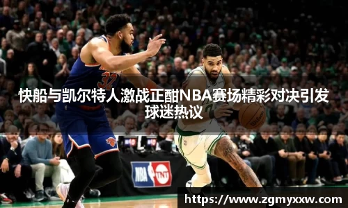 快船与凯尔特人激战正酣NBA赛场精彩对决引发球迷热议