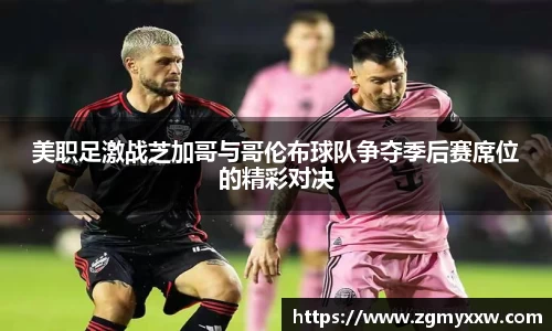 美职足激战芝加哥与哥伦布球队争夺季后赛席位的精彩对决