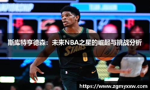斯库特亨德森：未来NBA之星的崛起与挑战分析