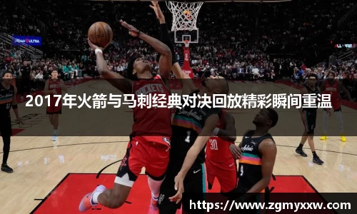 2017年火箭与马刺经典对决回放精彩瞬间重温